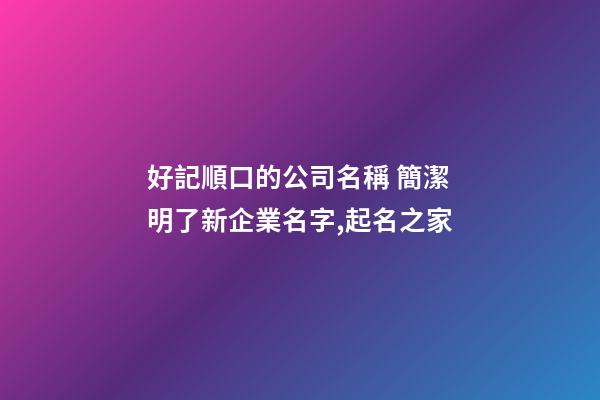 好記順口的公司名稱 簡潔明了新企業名字,起名之家-第1張-公司起名-玄機派